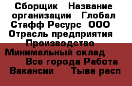 Сборщик › Название организации ­ Глобал Стафф Ресурс, ООО › Отрасль предприятия ­ Производство › Минимальный оклад ­ 35 000 - Все города Работа » Вакансии   . Тыва респ.